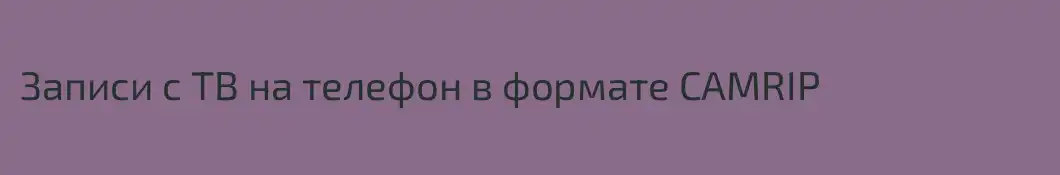 Записи с ТВ на телефон в формате CAMRIP